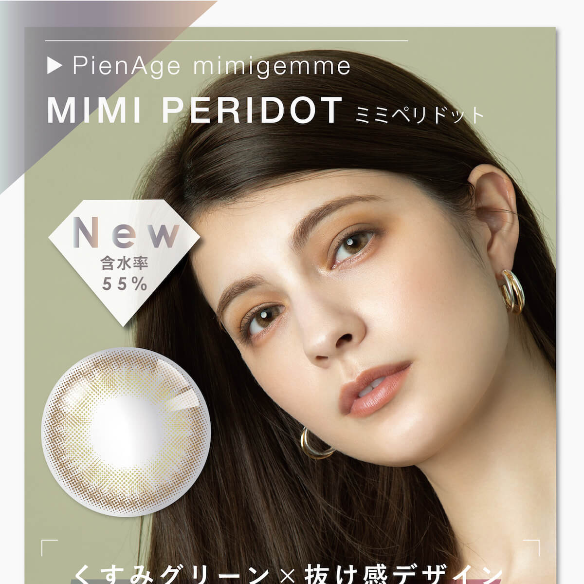 マギーイメージモデル ピエナージュミミジェム-PienAge mimigemme|New MIMI PERIDOT ミミペリドット 含水率55% くすみグリーン×抜け感デザイン
