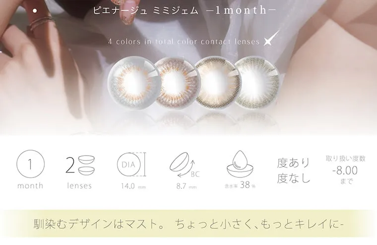 PienAge mimigemme 1month/ピエナージュミミジェムマンスリー｜ピエナージュミミジェム 1month 4color in total color contact lenses 1month 2lenses DIA14.0mm BC8.7mm 含水率38% 度あり 度なし 取り扱い度数-8.00まで 馴染むデザインはマスト。ちょっと小さく、もっとキレイに-