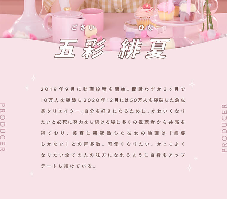 五彩緋夏(ひなちゃん5しゃい)プロデュースカラコン【PUUUUCHU/プーチュ】|五彩緋夏 2019年9月に動画投稿を開始。開設わずか3ヶ月で10万人を突破し2020年12月には50万人を突破した急成長クリエイター。自分を好きになるために、かわいくなりたいと必至に努力をし続ける姿に多くの視聴者から共感を得ており、美容に研究熱心な彼女の動画は「需要しかない」との声多数。可愛くなりたい、かっこよくなりたい全ての人の味方になれるように自信をアップデートし続けている。
