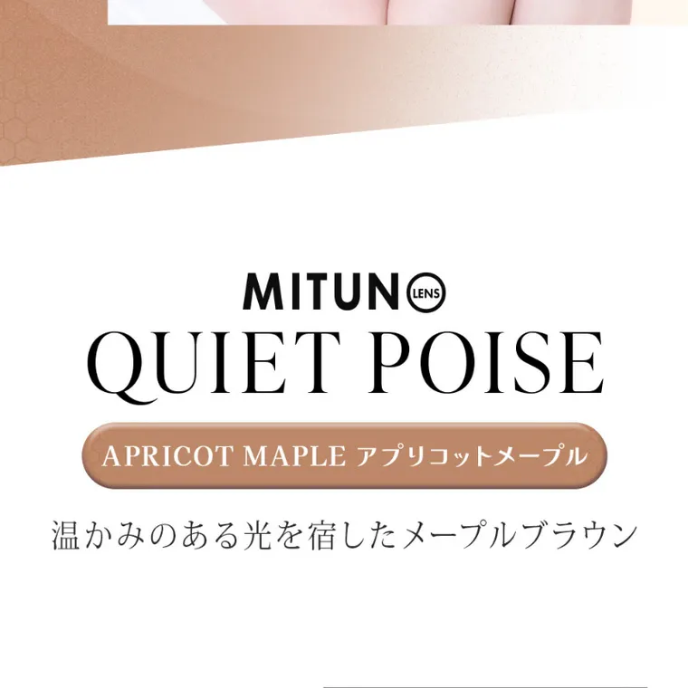 MITUNOLENS QUIET POISE｜MITUNO QUIET POISE APRICOT MAPLE アプリコットメープル 温かみのある光を宿したメープルブラウン