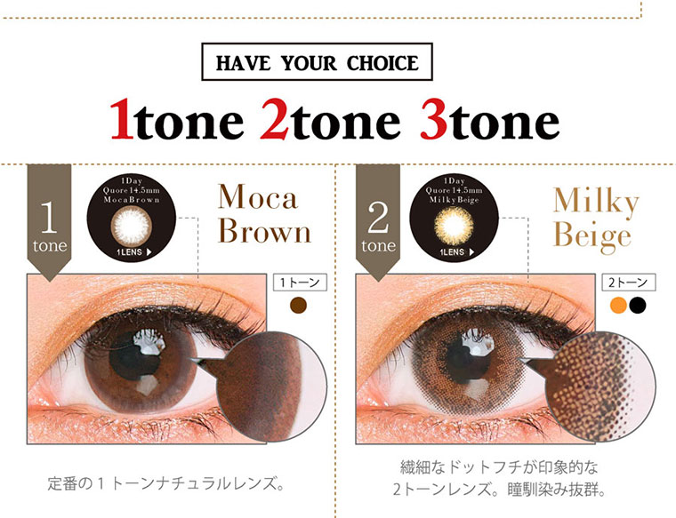 クオーレワンデー -QuoRe 1day|HAVE YOUR CHOICE 1tone 2tone 3tone Moca Brown定番の1トーンナチュラルレンズ。Milky Beige繊細なドットフチが印象的な 2トーンレンズ。瞳馴染み抜群。