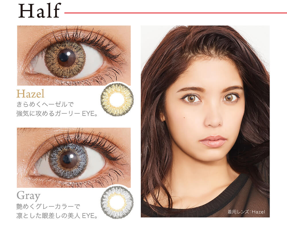 クオーレワンデー -QuoRe 1day|Half Hazel きらめくヘーゼルで強気に攻めるガーリーEYE。 Gray 艶めくグレーカラーで凛とした眼差しの美人EYE。 着用レンズ:Hazel