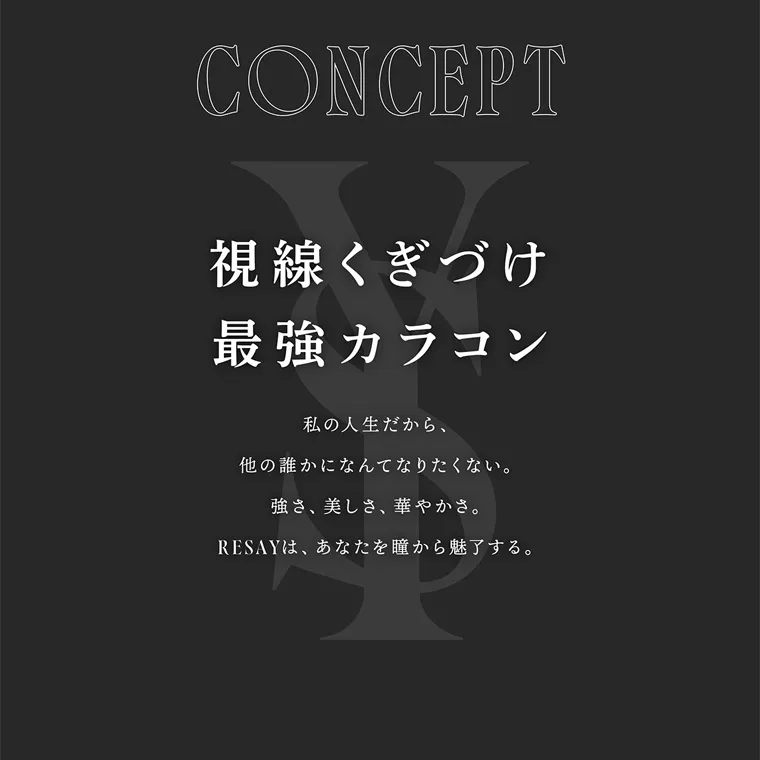 せいせい(田向 星華)イメージモデルカラコン resay|CONCEPT 視線くぎづけ 最強カラコン 私の人生だから、 他の誰かになんてなりたくない。 強さ、美しさ、 華やかさ。 RESAYは、 あなたを瞳から魅了する。