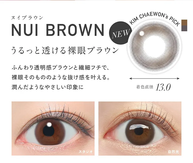 KIM CHAEWON (キム・チェウォン)イメージモデルカラコン ReVIA 1day -レヴィア ワンデー｜ヌイブラウン KIM NUI BROWN NEW CHAEWON'S, PICK うるっと透ける裸眼ブラウン ふんわり透明感ブ ラウンと繊細フチ で 、 裸眼そ の もののような抜け感を叶える。 着色直径13.0 潤 んだようなやさしい印 象 に スタジオ 自然光