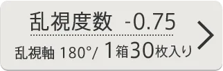 乱視度数-0.75 乱視軸180° 1箱30枚入り