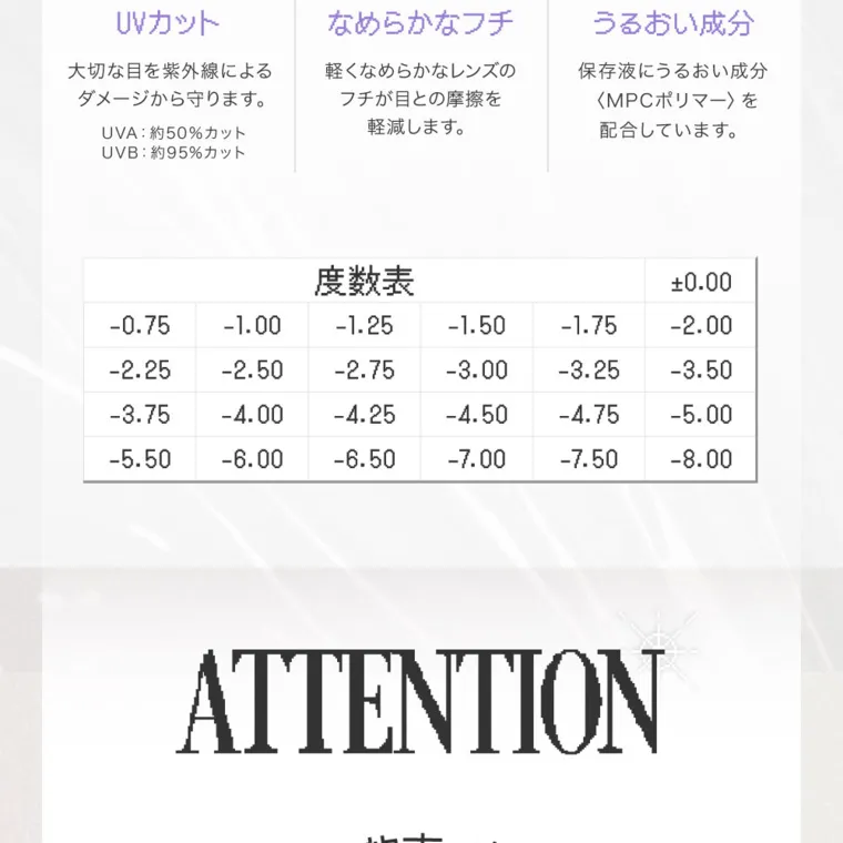 米澤りあイメージモデルカラコン RIARIA 1month｜UVカット　大切な目を紫外線によるダメージから守ります。UVA:約50%カット UVB: 約95%カット　なめらかなフチ　軽くなめらかなレンズのフチが目との摩擦を軽減します。うるおい成分　保存液にうるおい成分　MPCポリマー　を配合しています。度数表 +0.00 -0.75 -1.00 -1.25 -1.50 -1.75 -2.00 -2.25 -3.25 -4.75 -3.50 -5.00 -7.50 -8.00 -3.75 -2.50 -2.75 -3.00 -4.00 -4.25 -5.50 -6.00 -6.50 -4.50 -7.00