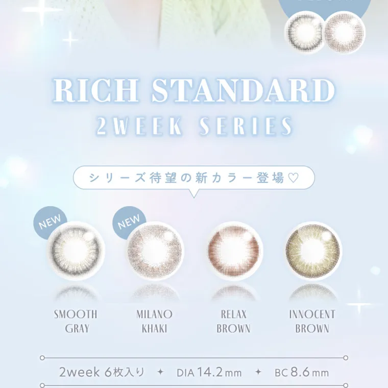 RICH STANDARD 2week -リッチスタンダード2ウィーク｜RICH STANDARD 2 WEEK SERIES NEW シリーズ待望の新カラー登場♡ SMOOTH GRAY MILANO KHAKI RELAX INNOCENT BROWN 2week 6+ DIA 14.2 mm BC 8.6 mm