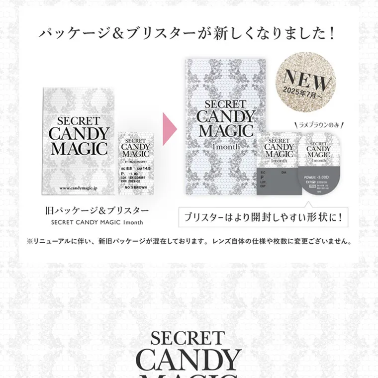 板野友美(ともちん)イメージモデルカラコン シークレットキャンディーマジック｜Information パッケージ & ブリスターが新しくなりました!　旧パッケージ & ブリスター SECRET CANDY MAGIC Imonth ブリスターはより開封しやすい形状に! ※リニューアルに伴い、新旧パッケージが混在しております。 レンズ自体の仕様や枚数に変更ございません。