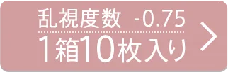 乱視度数-0.75D 1箱10枚入り
