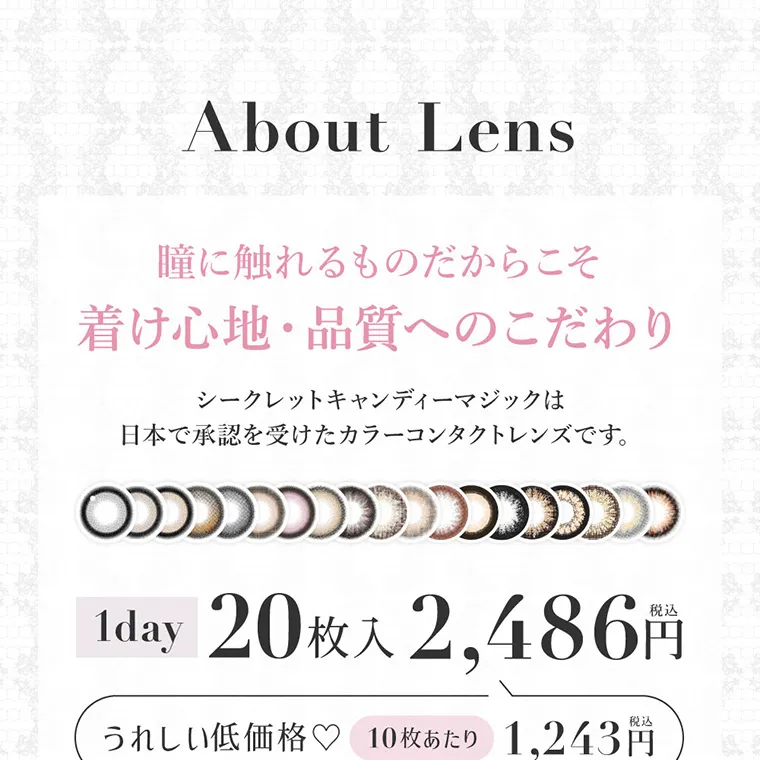 板野友美イメージモデルカラコン secret candymagic 1day シークレットキャンディーマジックワンデー｜About Lens 瞳に触れるものだからこそ着け心地・品質へのこだわり シークレットキャンディーマジックは日本で承認を受けたカラーコンタクトレンズです。 1day 20枚入 税込2,486円 うれしい低価格♥ 10枚あたり 税込1,243円