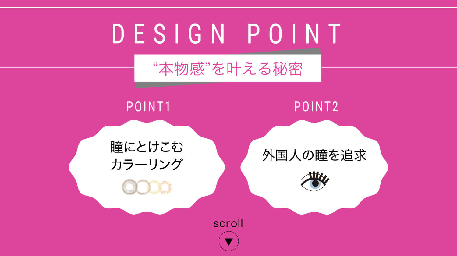 ねおイメージモデルカラコン SHERIQUE-シェリーク|DESIGN POINT ”本物感”を叶える秘密 POINT1 瞳にとけこむカラーリング POINT2 外国人の瞳を追求 scroll