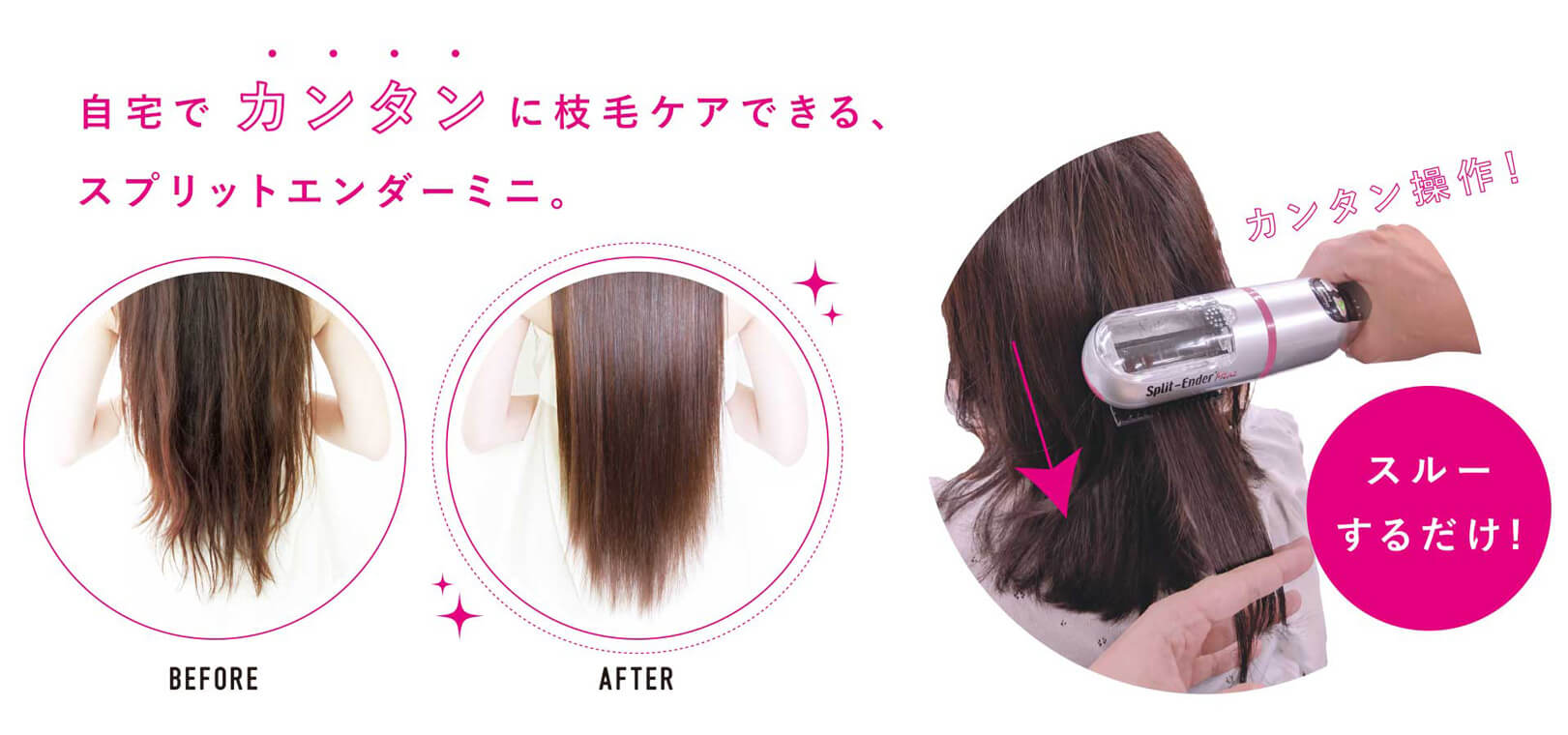 自宅でカンタンに枝毛ケアできる、 スプリットエンダーミニ 。カンタン操作!　Split-Ender.com　スルーするだけ!　BEFORE　AFTER