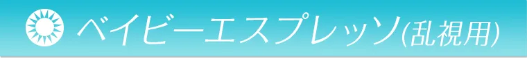 ベイビーエスプレッソ（乱視用）