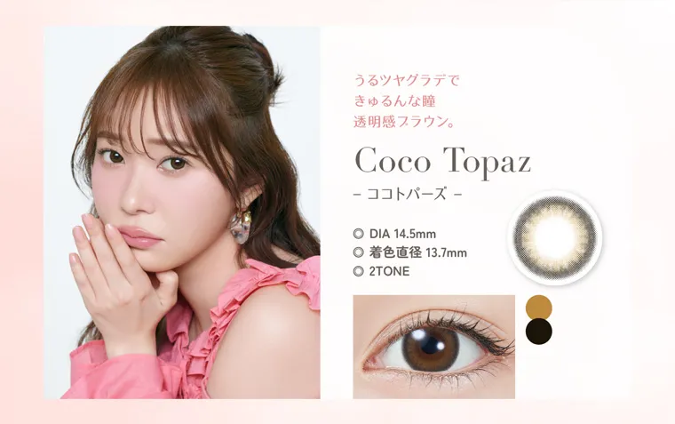 指原莉乃イメージモデルカラコン TOPARDS-トパーズ｜うるツヤグラデで きゅるんな瞳 透明感ブラウン。 Coco Topaz ココトパーズ + DIA 14.5mm + 着色直径 13.7mm + 2TONE