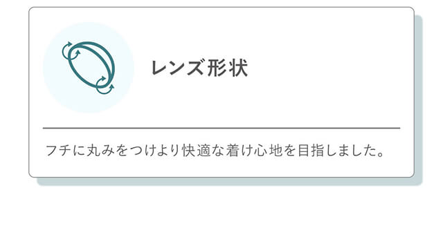 指原莉乃イメージモデルカラコン TOPARDS-トパーズ|レンズ形状 フチに丸みをつけより快適な着け心地を目指しました。