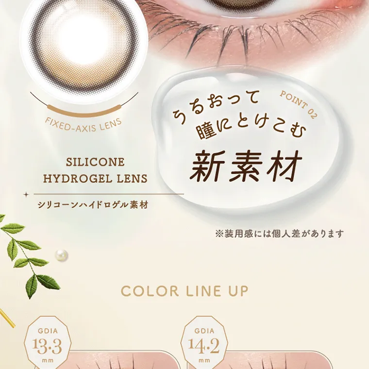坂巻有紗イメージモデルカラコン unrolla｜FIXED-AXIS LENS SILICONE HYDROGEL LENS シリコーンハイドロゲル素材 POINT 02 うるおって 瞳にとけこむ 新素材 ※装用感には個人差があります COLOR LINE UP GDIA 13.3 mm GDIA 14.2 mm