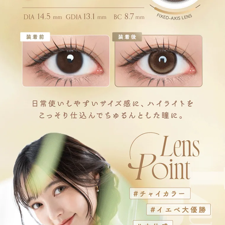 坂巻有紗イメージモデルカラコン unrolla｜DIA 14.5mm GDIA 13.1mm BC 8.7mm FIXED-AXIS LENS 装着前 装着後 日常使いしやすいサイズ 感 に、ハイライトを こっそり仕込んでちゅるんとした瞳に。 ■Lens Point #チャイカラー #イエベ大優勝 #立体感 #垢抜けカラコン
