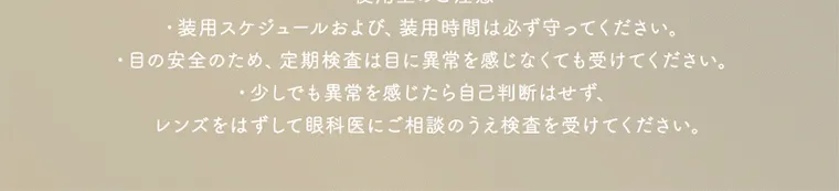 坂巻有紗イメージモデルカラコン unrolla｜使用上のご注意 ・装用スケジュールおよび、 装用時間は必ず守ってください。 目の安全のため、定期検査は目に異常を感じなくても受けてください。 ・少しでも異常を感じたら自己判断はせず、 レンズをはずして眼科医にご相談のうえ検査を受けてください。