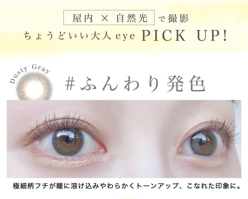 菜々緒イメージモデルカラコン Victoria 1day -ヴィクトリアワンデー|屋内×自然光 で撮影 ちょうどいい大人eye PICK UP! Dusty Gray #ふんわり発色 極細柄フチが瞳に溶け込みやわらかくトーンアップ、こなれた印象に