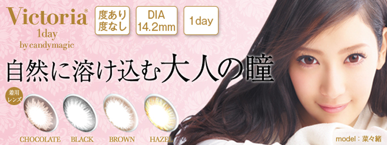 菜々緒イメージモデルカラコン Victoria 1day -ヴィクトリアワンデー|【Victoria 1day by candymagic】『自然に溶け込む大人の瞳』度あり・度なし/DIA14.2mm/1day CHOCOLATE/BLACK/BROWN/HAZEL
