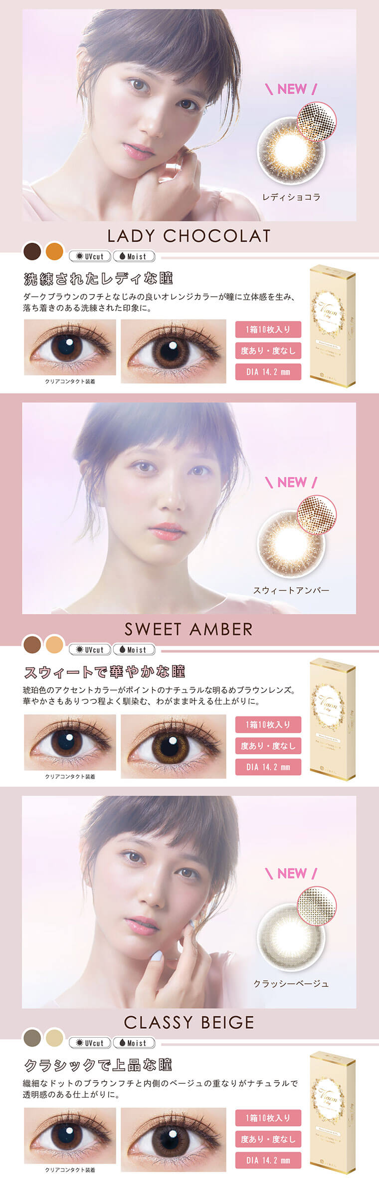 本田翼イメージモデルカラコン Viewm 1day -ビュームワンデー \ NEW /LADY CHOCOLAT -レディショコラ【洗練されたレディな瞳】ダークブラウンのフチとなじみの良いオレンジカラーが瞳に立体感を生み、落ち着きのある洗練された印象に。1箱10枚入り 度あり・度なし DIA 14.2 mm\ NEW /SWEET AMBER -スウィートアンバー【スウィートで華やかな瞳】琥珀色のアクセントカラーがポイントのナチュラルな明るめブラウンレンズ。華やかさもありつつ程よく馴染む、わがまま叶える仕上がりに。1箱10枚入り 度あり・度なし DIA 14.2 mm\ NEW /CLASSY BEIGE -クラッシーベージュ【クラシックで上品な瞳】繊細なドットのブラウンフチと内側のベージュの重なりがナチュラルで 透明感のある仕上がりに。1箱10枚入り 度あり・度なし DIA 14.2 mm