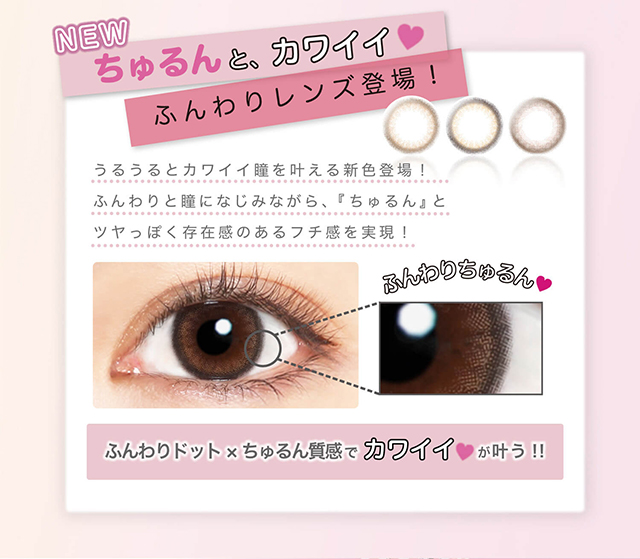本田翼イメージモデルカラコン Viewm 1day -ビュームワンデー| NEW ちゅるんと、カワイイ♥ふんわりレンズ登場!うるうるとカワイイ瞳を叶える新色登場!ふんわりと瞳になじみながら、『ちゅるん』とツヤっぽく存在感のあるフチ感を実現!ふんわりちゅるん♥ふんわりドット×ちゅるん質感でカワイイ♥が叶う!!
