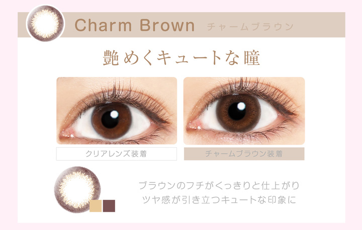 本田翼イメージモデルカラコン Viewm 1day -ビュームワンデー| Charm Brown-チャームブラウン 艶めくキュートな瞳 クリアレンズ装着 チャームブラウン装着 ブラウンのフチがくっきりと仕上がり、ツヤ感が引き立つキュートな印象に。
