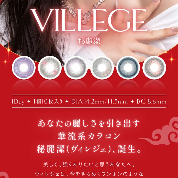  villege -ヴィレジェ｜VILLEGE 秘麗潔 1Day 1箱10枚入り DIA 14.2mm/14.5mm BC8.6mm あなたの麗しさを引き出す 華流系カラコン 秘麗潔 (ヴィレジェ)、誕生。 美しく、強くありたいと思うあなたへ。
