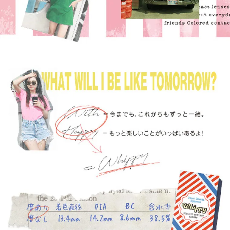  whippy｜WHAT WILL I BE LIKE TOMORROW? With 今までも、これからもずっと一緒。 Happy もっと楽しいことがいっぱいあるよ! Whippy 度あり 度なし 着色直径 13.4mm DIA 14.2mm BC 8.6mm 含水率 38.5%