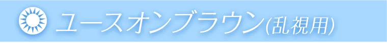 ユースオンブラウン（乱視用）