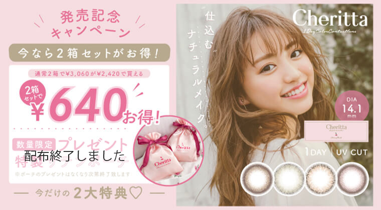 香音イメージモデルカラコン【Cheritta/チェリッタ】|発売記念キャンペーン 今なら2箱セットがお得! 通常2箱で¥3,060が¥2,420で買える 2箱セットで640円お得! 数量限定プレゼント 特製サテンポーチ ※ポーチの触れ全とはなくなり次第終了します 今だけの2大特典 仕込むナチュラルメイク。