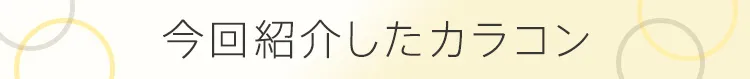 今回紹介したカラコン