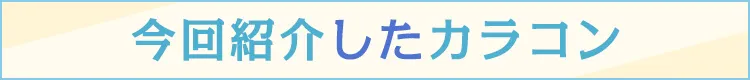 今回紹介したカラコン