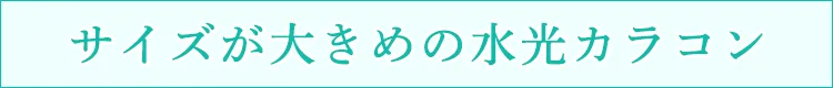 サイズが大きめの水光カラコン